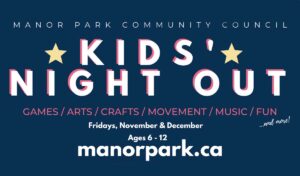 Manor Park Community Council, Kids' Night Out: Games, Crafts, Movement, Music, Fun and More, Nov and Dec ages 6-12. manorpark.ca